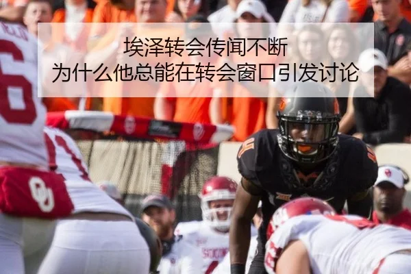 埃泽转会传闻不断 为什么他总能在转会窗口引发讨论