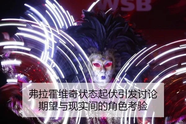 弗拉霍维奇状态起伏引发讨论 期望与现实间的角色考验