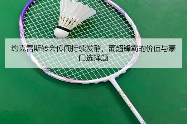 约克雷斯转会传闻持续发酵，葡超锋霸的价值与豪门选择题